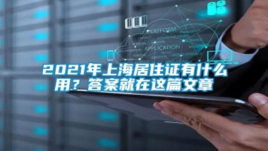 2021年上海居住证有什么用？答案就在这篇文章