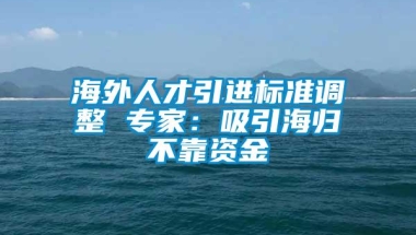 海外人才引进标准调整 专家：吸引海归不靠资金