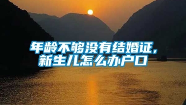 年龄不够没有结婚证,新生儿怎么办户口