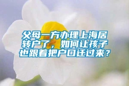 父母一方办理上海居转户了，如何让孩子也跟着把户口迁过来？