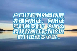 户口迁移到外省以后办理身份证，身份证号码会变吗？为什么我叔叔的迁移到这边前几位就变了呢。