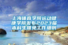 上海体育学院运动健康学院发布2023届本科生推免工作细则