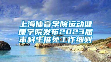 上海体育学院运动健康学院发布2023届本科生推免工作细则