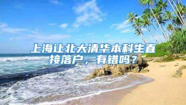 上海让北大清华本科生直接落户，有错吗？