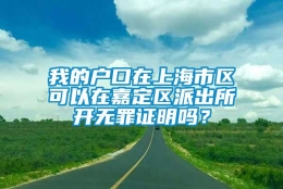 我的户口在上海市区可以在嘉定区派出所开无罪证明吗？