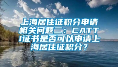 上海居住证积分申请相关问题二：CATTI证书是否可以申请上海居住证积分？