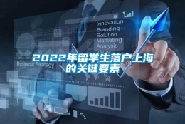 2022年留学生落户上海的关键要素