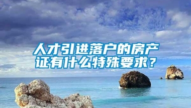 人才引进落户的房产证有什么特殊要求？