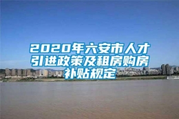 2020年六安市人才引进政策及租房购房补贴规定