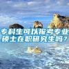 专科生可以报考专业硕士在职研究生吗？