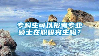 专科生可以报考专业硕士在职研究生吗？