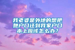 我老婆是外地的想把她户口迁到我家户口本上应该怎么办？