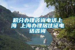 积分办理咨询电话上海 上海办理居住证电话咨询