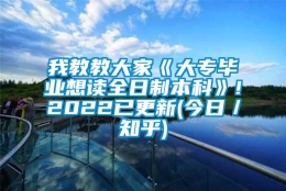 我教教大家《大专毕业想读全日制本科》!2022已更新(今日／知乎)