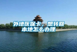 外地医保卡，想转回本地怎么办理