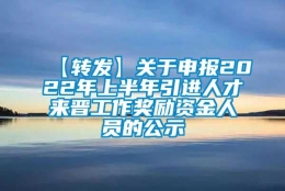 【转发】关于申报2022年上半年引进人才来晋工作奖励资金人员的公示