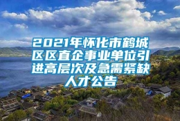 2021年怀化市鹤城区区直企事业单位引进高层次及急需紧缺人才公告