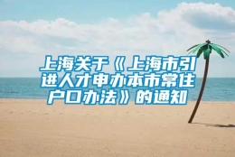 上海关于《上海市引进人才申办本市常住户口办法》的通知