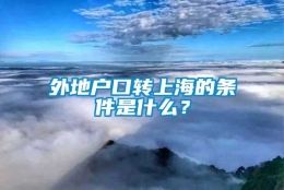 外地户口转上海的条件是什么？