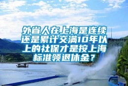 外省人在上海是连续还是累计交满10年以上的社保才是按上海标准领退休金？