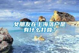 女朋友在上海落户是有什么打算？