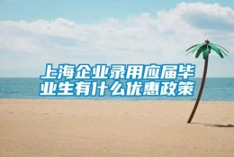 上海企业录用应届毕业生有什么优惠政策