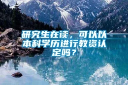 研究生在读，可以以本科学历进行教资认定吗？