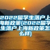 2022留学生落户上海新政策(2022留学生落户上海新政策怎么样)