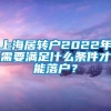 上海居转户2022年需要满足什么条件才能落户？