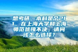 想考研，本科是个211，在上海大学和上海师范犹豫不决，请问该怎么选择？