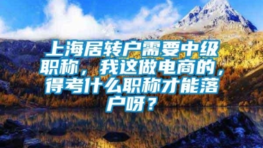 上海居转户需要中级职称，我这做电商的，得考什么职称才能落户呀？