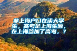 非上海户口在读大学生，高考是上海生源，在上海参加了高考，？