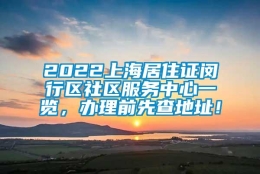 2022上海居住证闵行区社区服务中心一览，办理前先查地址！