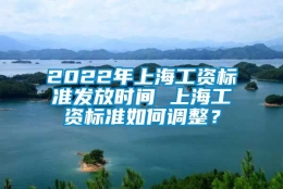 2022年上海工资标准发放时间 上海工资标准如何调整？