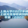 上海大学2022年硕士研究生接收调剂的专业（2022