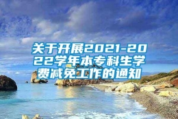 关于开展2021-2022学年本专科生学费减免工作的通知