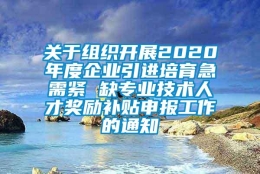 关于组织开展2020年度企业引进培育急需紧 缺专业技术人才奖励补贴申报工作的通知