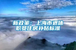 新政策：上海市退休职员住房补贴标准