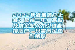 2022年准备落户上海？最快一年！高新技术企业人才引进直接落户，只需满足这些条件