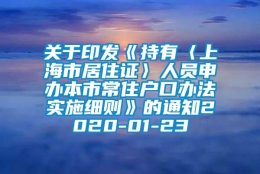 关于印发《持有〈上海市居住证〉人员申办本市常住户口办法实施细则》的通知2020-01-23