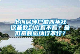 上海居转户前四年社保基数到底看不看？最低基数缴纳行不行？