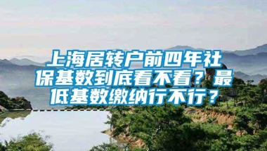 上海居转户前四年社保基数到底看不看？最低基数缴纳行不行？