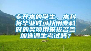 专升本的学生，本科将毕业时可以用专科时的奖项用来报名参加选调生考试吗？