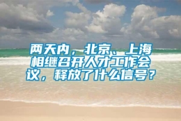 两天内，北京、上海相继召开人才工作会议，释放了什么信号？