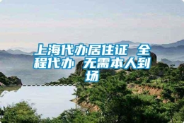 上海代办居住证 全程代办 无需本人到场