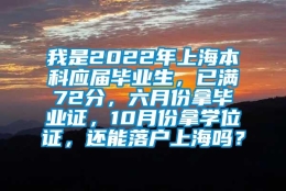 我是2022年上海本科应届毕业生，已满72分，六月份拿毕业证，10月份拿学位证，还能落户上海吗？