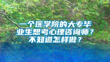 一个医学院的大专毕业生想考心理咨询师？不知道怎样做？