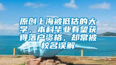 原创上海被低估的大学，本科毕业有望获得落户资格，却常被校名误解