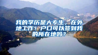 我的学历是大专生，在外地工作！户口可以签到我的所在地吗？