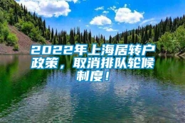 2022年上海居转户政策，取消排队轮候制度！